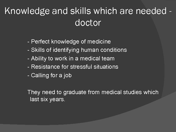 Knowledge and skills which are needed doctor - Perfect knowledge of medicine - Skills