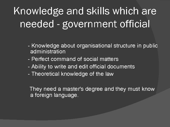 Knowledge and skills which are needed - government official - Knowledge about organisational structure