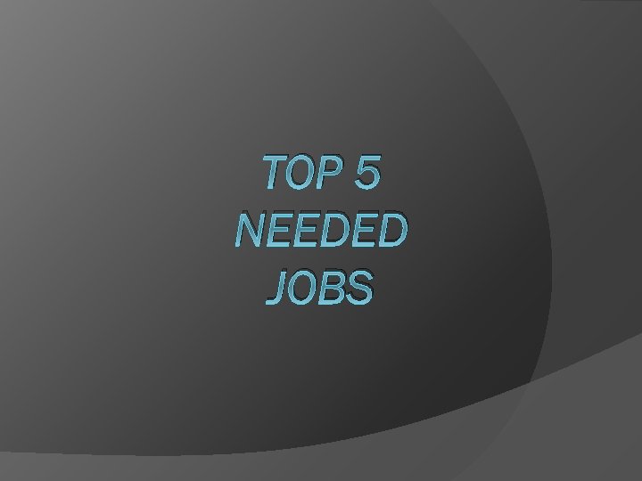 TOP 5 NEEDED JOBS 