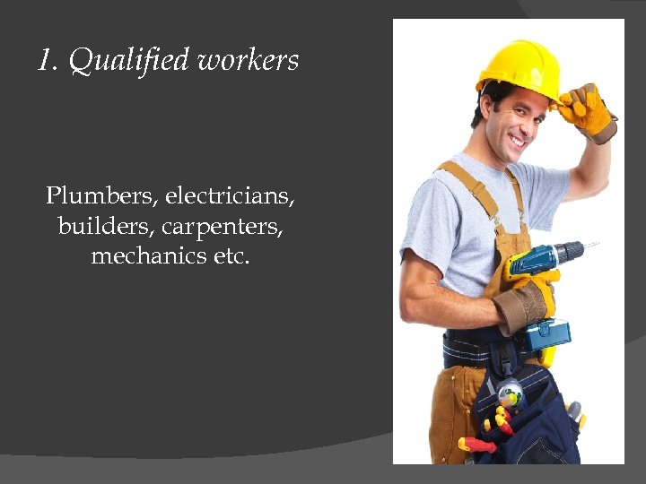 1. Qualified workers Plumbers, electricians, builders, carpenters, mechanics etc. 