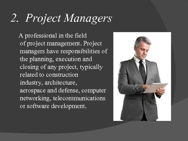 2. Project Managers A professional in the field of project management. Project managers have