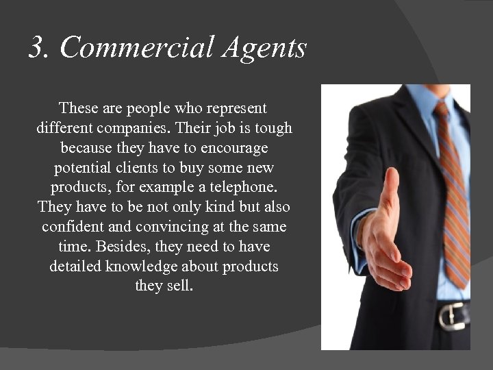 3. Commercial Agents These are people who represent different companies. Their job is tough