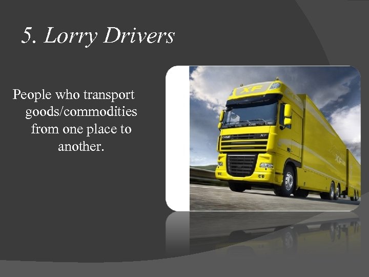 5. Lorry Drivers People who transport goods/commodities from one place to another. 