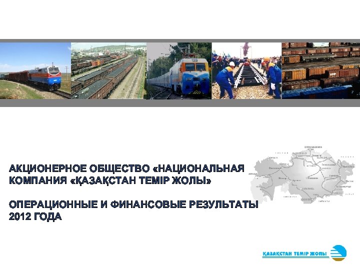 АКЦИОНЕРНОЕ ОБЩЕСТВО «НАЦИОНАЛЬНАЯ КОМПАНИЯ «ҚАЗАҚСТАН ТЕМIР ЖОЛЫ» ОПЕРАЦИОННЫЕ И ФИНАНСОВЫЕ РЕЗУЛЬТАТЫ 2012 ГОДА 