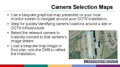Camera Selection Maps Use a bespoke graphical map presented on your local monitor screen