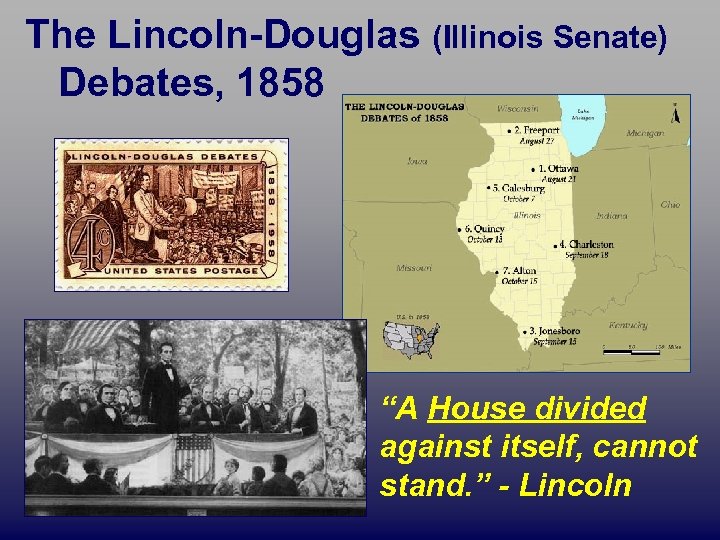 The Lincoln-Douglas (Illinois Senate) Debates, 1858 “A House divided against itself, cannot stand. ”