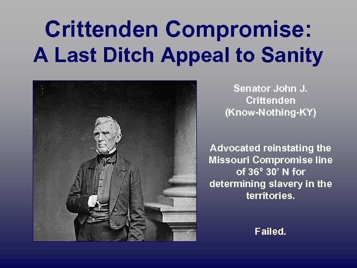 Crittenden Compromise: A Last Ditch Appeal to Sanity Senator John J. Crittenden (Know-Nothing-KY) Advocated
