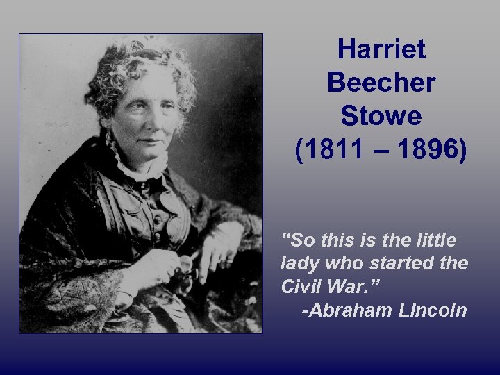 Harriet Beecher Stowe (1811 – 1896) “So this is the little lady who started