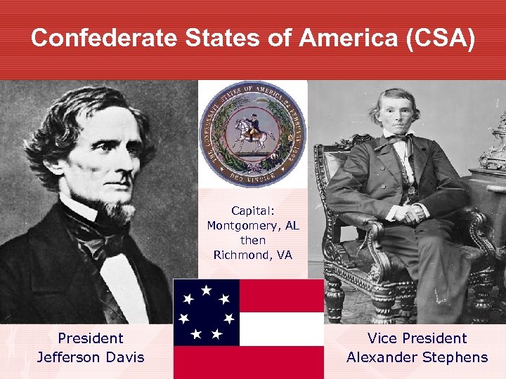 Confederate States of America (CSA) Capital: Montgomery, AL then Richmond, VA President Jefferson Davis