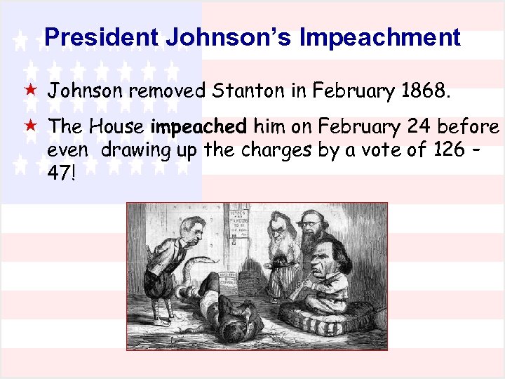 President Johnson’s Impeachment « Johnson removed Stanton in February 1868. « The House impeached