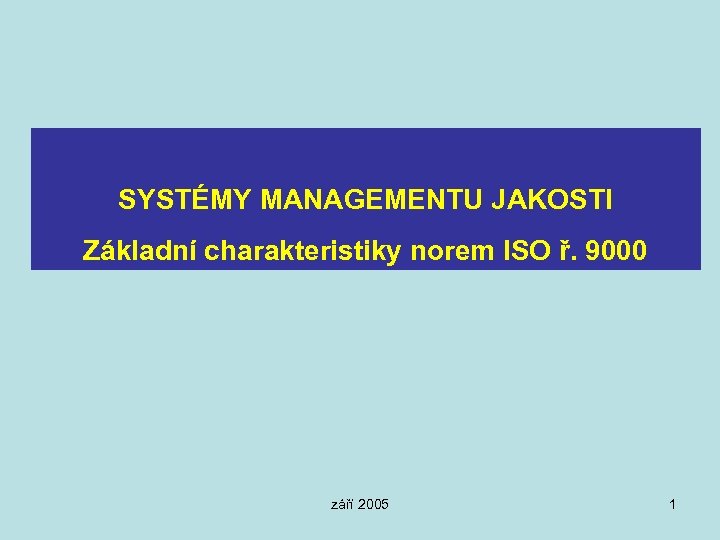 SYSTÉMY MANAGEMENTU JAKOSTI Základní charakteristiky norem ISO ř. 9000 září 2005 1 