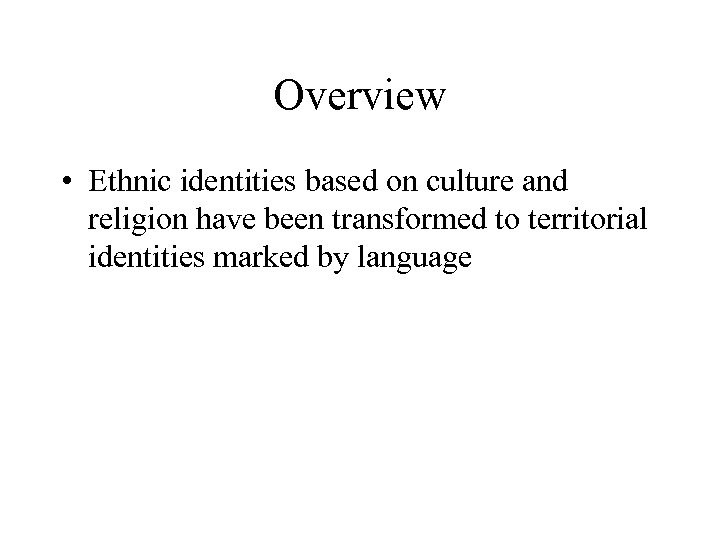 Overview • Ethnic identities based on culture and religion have been transformed to territorial