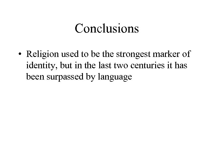 Conclusions • Religion used to be the strongest marker of identity, but in the