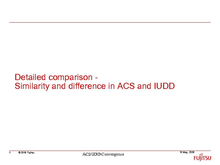 Detailed comparison Similarity and difference in ACS and IUDD 9 © 2006 Fujitsu ACS/SDD