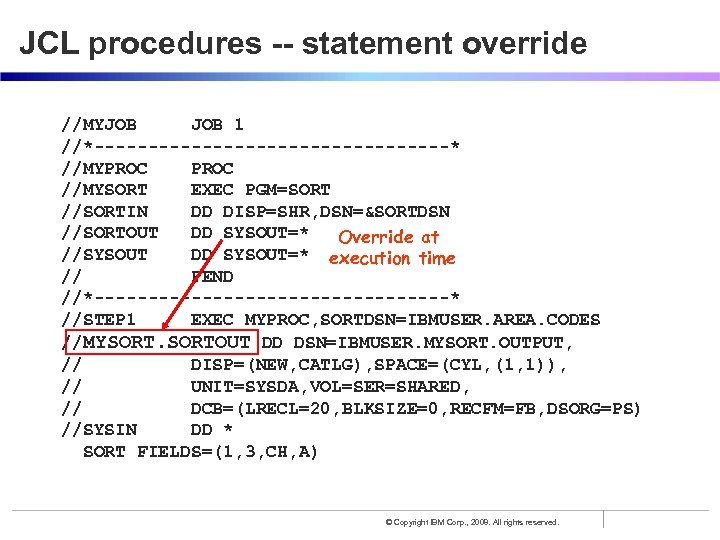 JCL procedures -- statement override //MYJOB 1 //*-----------------* //MYPROC //MYSORT EXEC PGM=SORT //SORTIN DD