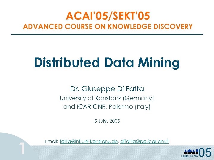 ACAI’ 05/SEKT’ 05 ADVANCED COURSE ON KNOWLEDGE DISCOVERY Distributed Data Mining Dr. Giuseppe Di