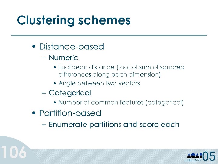 Clustering schemes 106 • Distance-based – Numeric • Euclidean distance (root of sum of