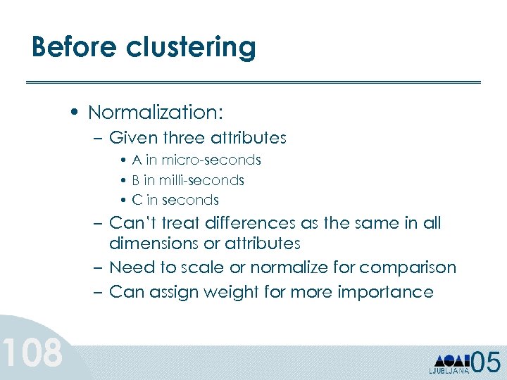 Before clustering 108 • Normalization: – Given three attributes • A in micro-seconds •