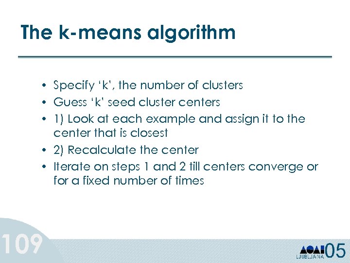 The k-means algorithm • Specify ‘k’, the number of clusters • Guess ‘k’ seed