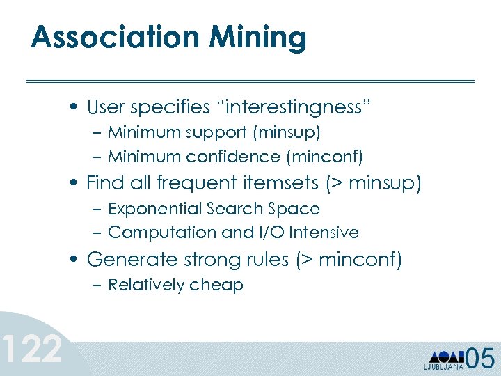 Association Mining 122 • User specifies “interestingness” – Minimum support (minsup) – Minimum confidence