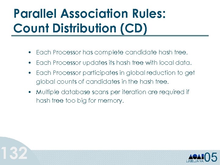 Parallel Association Rules: Count Distribution (CD) 132 • Each Processor has complete candidate hash