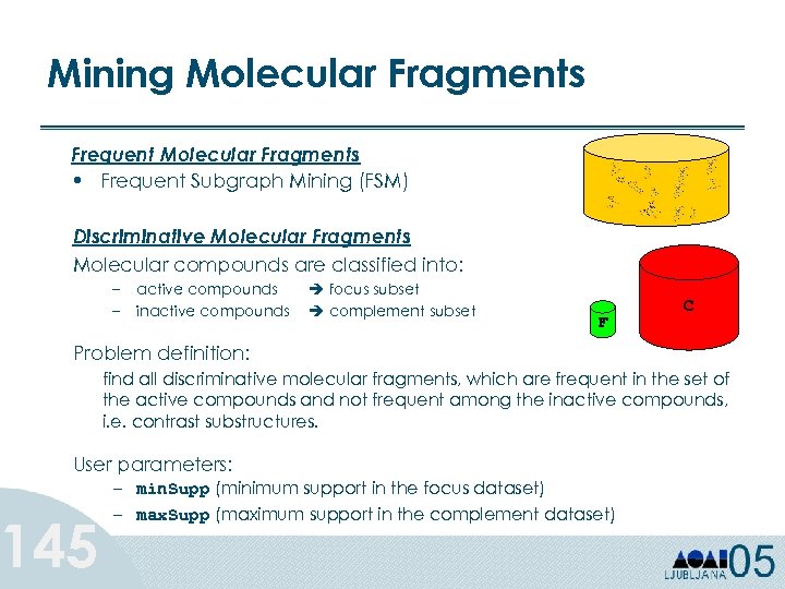 Mining Molecular Fragments Frequent Molecular Fragments • Frequent Subgraph Mining (FSM) Discriminative Molecular Fragments