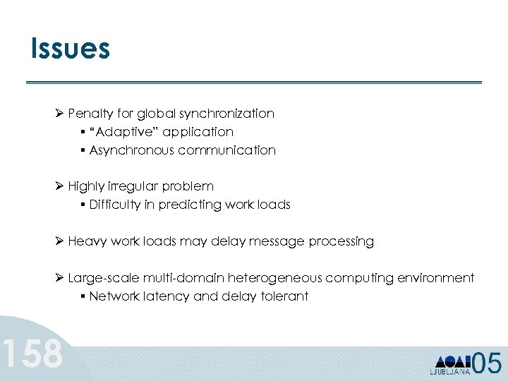 Issues Ø Penalty for global synchronization § “Adaptive” application § Asynchronous communication Ø Highly