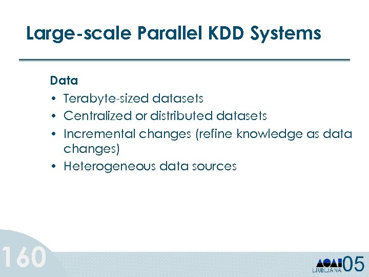 Large-scale Parallel KDD Systems 160 Data • Terabyte-sized datasets • Centralized or distributed datasets