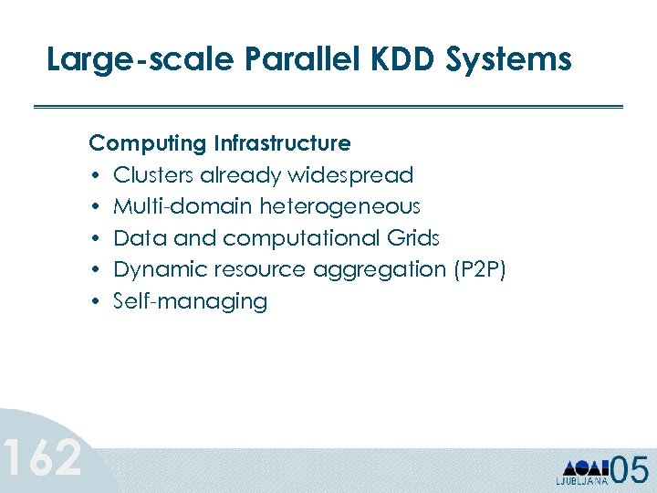 Large-scale Parallel KDD Systems 162 Computing Infrastructure • Clusters already widespread • Multi-domain heterogeneous