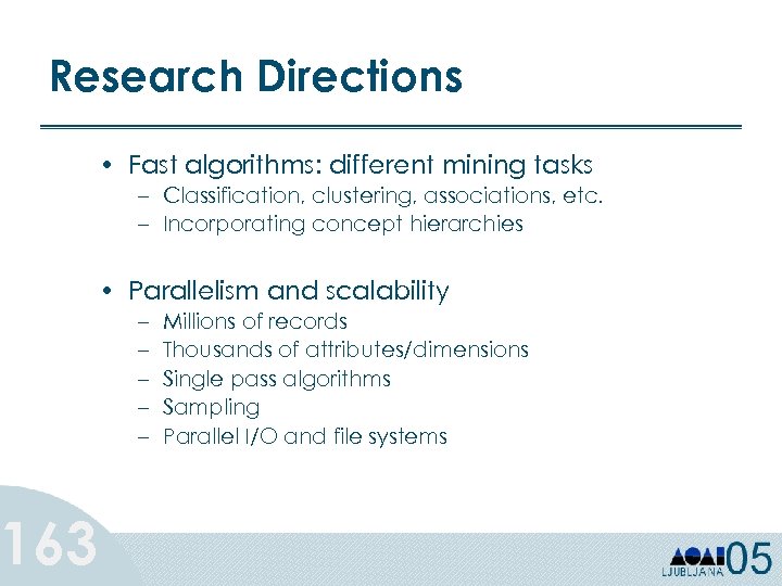 Research Directions 163 • Fast algorithms: different mining tasks – Classification, clustering, associations, etc.