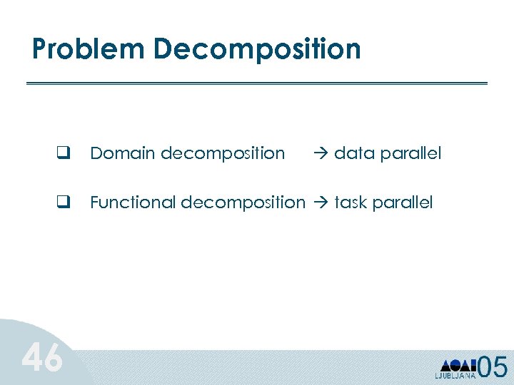 Problem Decomposition q Domain decomposition q Functional decomposition task parallel 46 data parallel 