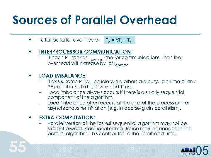 Sources of Parallel Overhead • Total parallel overhead: • INTERPROCESSOR COMMUNICATION: • LOAD IMBALANCE: