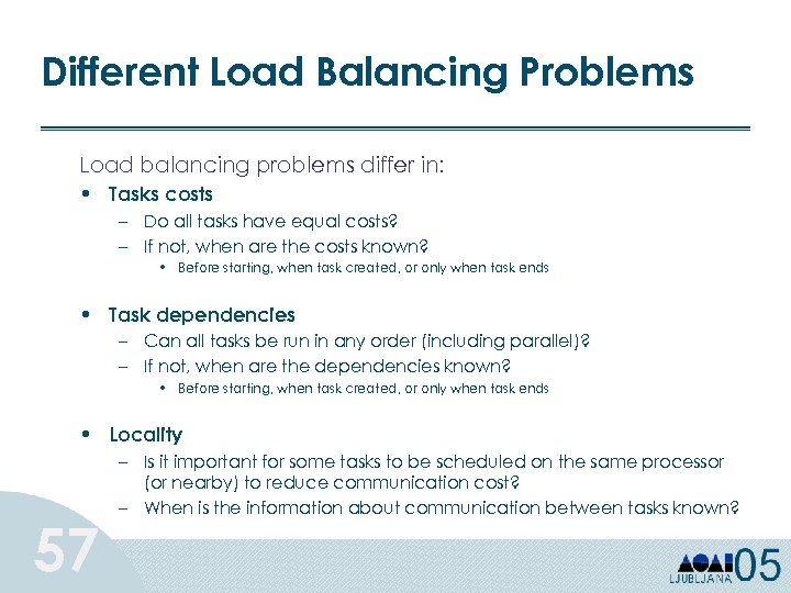 Different Load Balancing Problems Load balancing problems differ in: • Tasks costs – Do