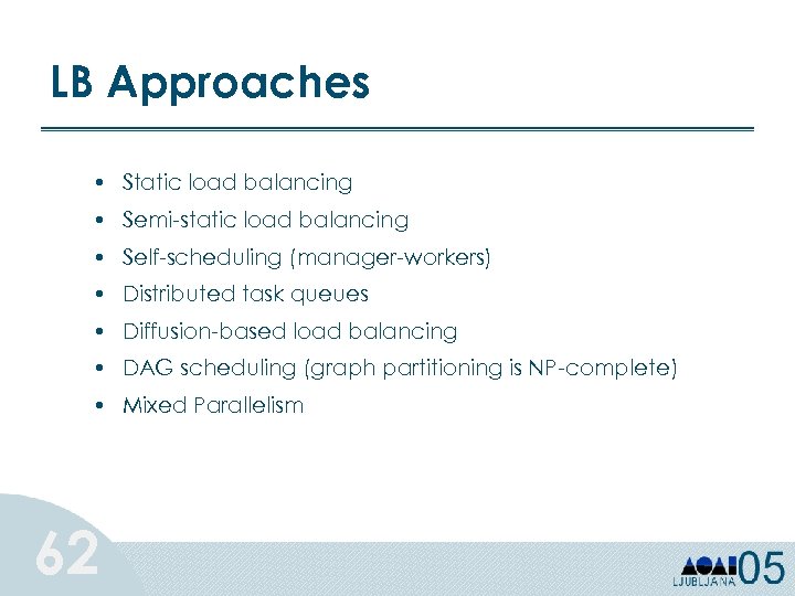 LB Approaches • Static load balancing • Semi-static load balancing • Self-scheduling (manager-workers) •