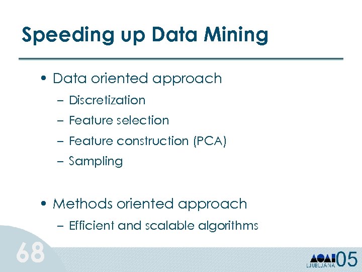 Speeding up Data Mining • Data oriented approach – Discretization – Feature selection –