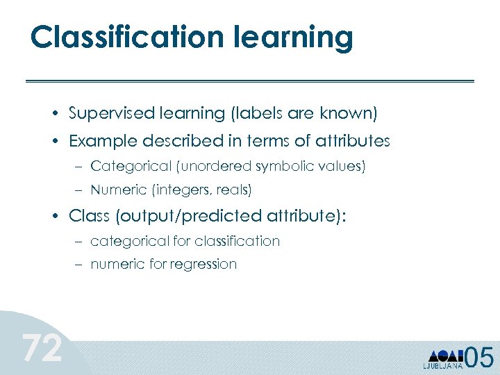 Classification learning • Supervised learning (labels are known) • Example described in terms of