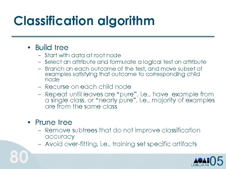 Classification algorithm • Build tree – Start with data at root node – Select