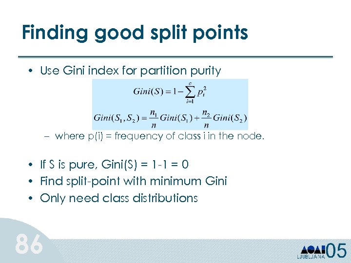 Finding good split points • Use Gini index for partition purity – where p(i)