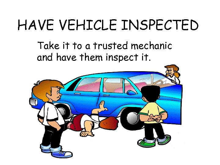 HAVE VEHICLE INSPECTED Take it to a trusted mechanic and have them inspect it.