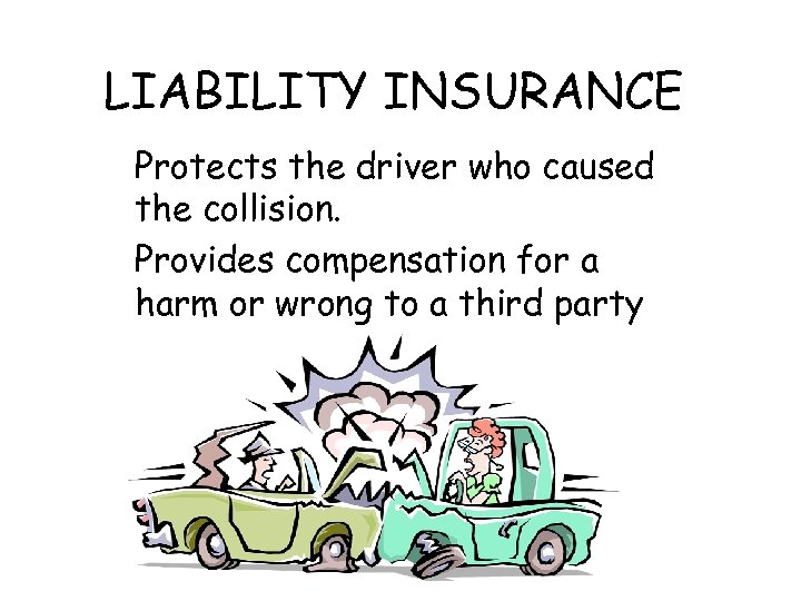 LIABILITY INSURANCE Protects the driver who caused the collision. Provides compensation for a harm