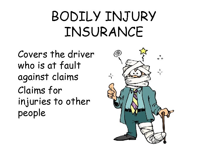 BODILY INJURY INSURANCE Covers the driver who is at fault against claims Claims for