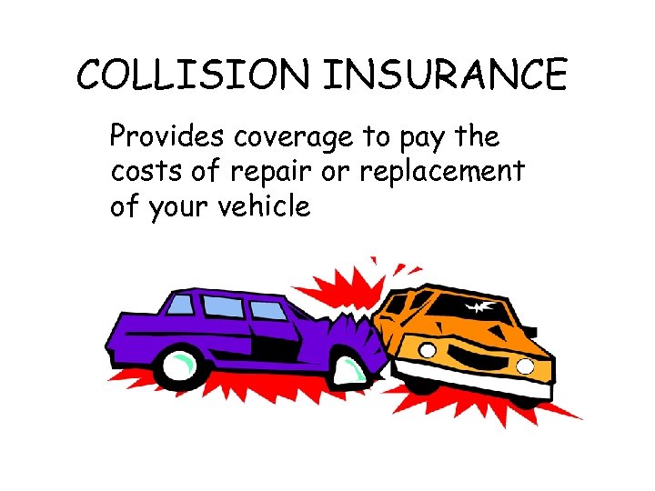 COLLISION INSURANCE Provides coverage to pay the costs of repair or replacement of your