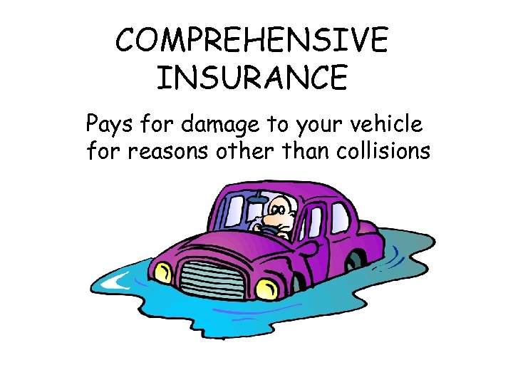 COMPREHENSIVE INSURANCE Pays for damage to your vehicle for reasons other than collisions 