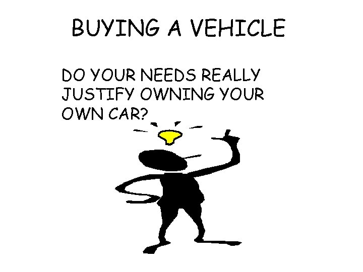 BUYING A VEHICLE DO YOUR NEEDS REALLY JUSTIFY OWNING YOUR OWN CAR? 