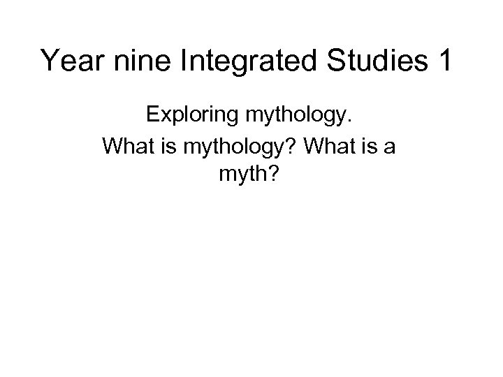 Year nine Integrated Studies 1 Exploring mythology. What is mythology? What is a myth?