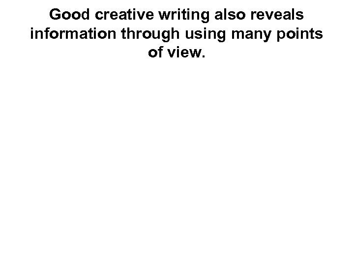 Good creative writing also reveals information through using many points of view. 