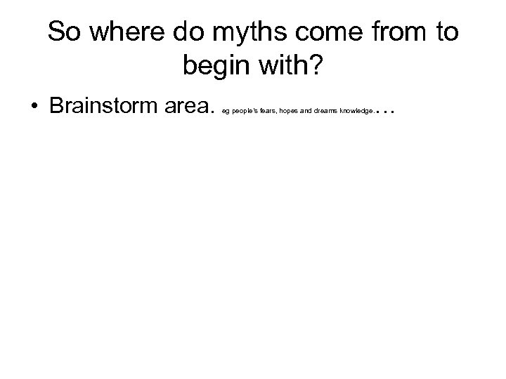 So where do myths come from to begin with? • Brainstorm area. … eg