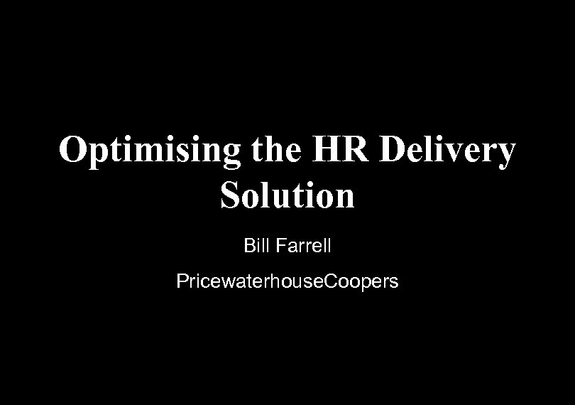 Optimising the HR Delivery Solution Bill Farrell Pricewaterhouse. Coopers 