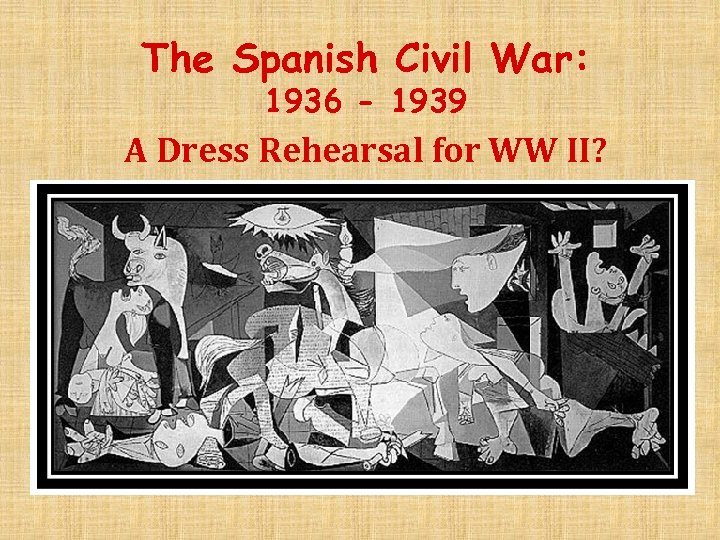 The Spanish Civil War: 1936 - 1939 A Dress Rehearsal for WW II? 