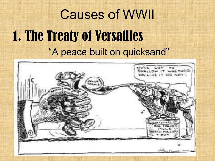 Causes of WWII 1. The Treaty of Versailles “A peace built on quicksand” 